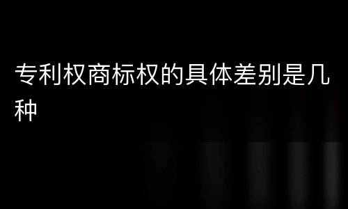 专利权商标权的具体差别是几种