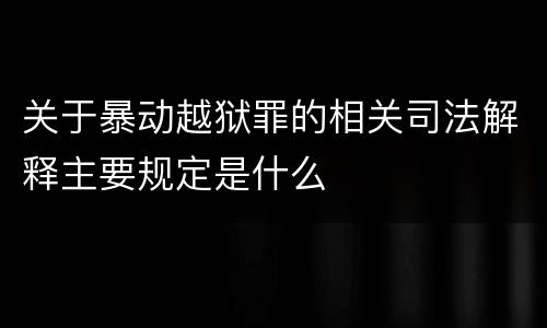 关于暴动越狱罪的相关司法解释主要规定是什么
