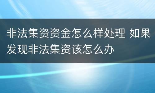 非法集资资金怎么样处理 如果发现非法集资该怎么办