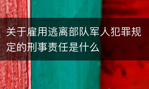 关于雇用逃离部队军人犯罪规定的刑事责任是什么