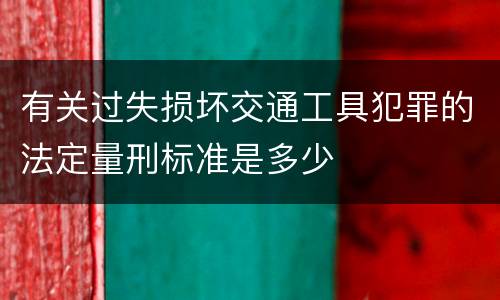 有关过失损坏交通工具犯罪的法定量刑标准是多少