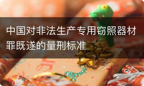 中国对非法生产专用窃照器材罪既遂的量刑标准