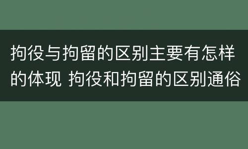 拘役与拘留的区别主要有怎样的体现 拘役和拘留的区别通俗说法