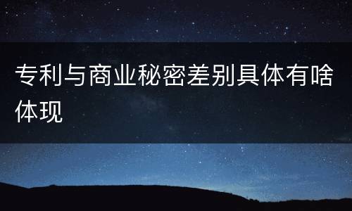 专利与商业秘密差别具体有啥体现