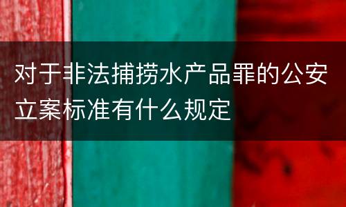 对于非法捕捞水产品罪的公安立案标准有什么规定