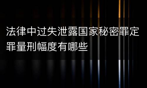 法律中过失泄露国家秘密罪定罪量刑幅度有哪些