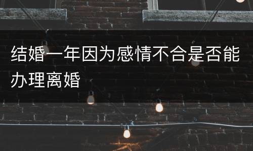 结婚一年因为感情不合是否能办理离婚