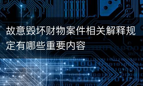故意毁坏财物案件相关解释规定有哪些重要内容