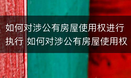 如何对涉公有房屋使用权进行执行 如何对涉公有房屋使用权进行执行