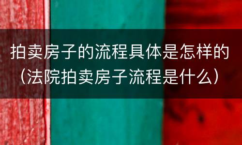 拍卖房子的流程具体是怎样的（法院拍卖房子流程是什么）