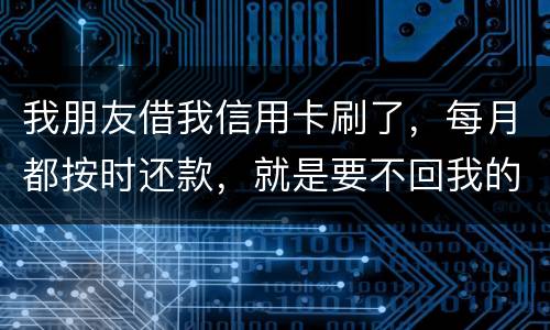 我朋友借我信用卡刷了，每月都按时还款，就是要不回我的卡片怎么办