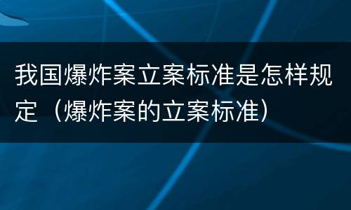 我国爆炸案立案标准是怎样规定（爆炸案的立案标准）