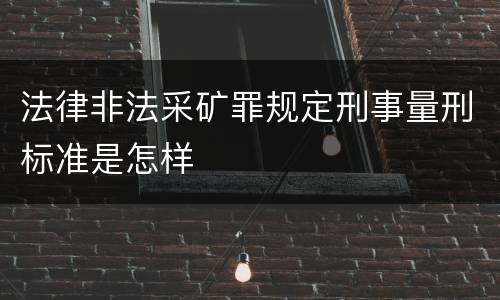 法律非法采矿罪规定刑事量刑标准是怎样
