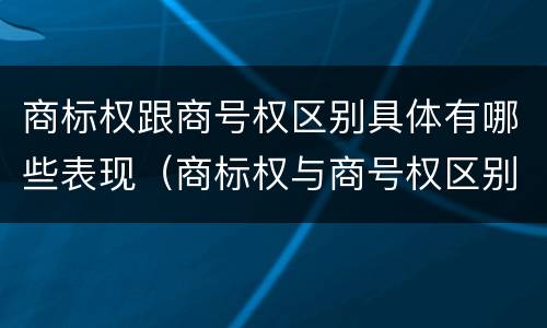 商标权跟商号权区别具体有哪些表现（商标权与商号权区别）