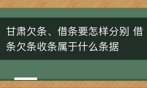 甘肃欠条、借条要怎样分别 借条欠条收条属于什么条据