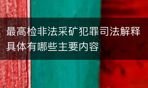 最高检非法采矿犯罪司法解释具体有哪些主要内容
