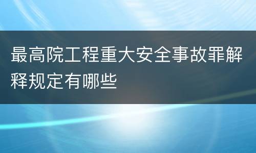 最高院工程重大安全事故罪解释规定有哪些
