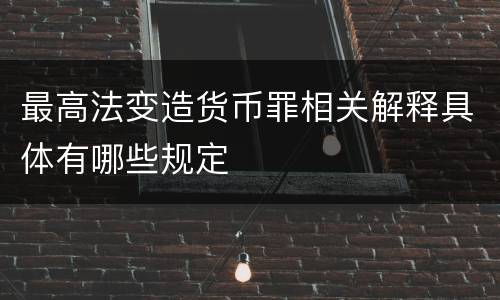 最高法变造货币罪相关解释具体有哪些规定