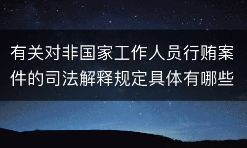 有关对非国家工作人员行贿案件的司法解释规定具体有哪些重要内容