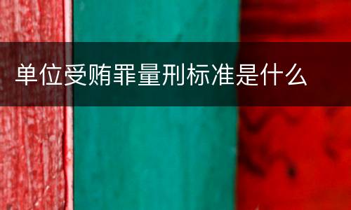 单位受贿罪量刑标准是什么