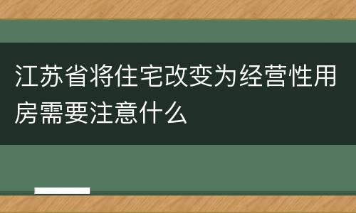 江苏省将住宅改变为经营性用房需要注意什么