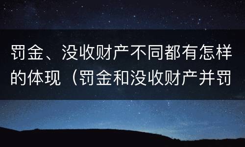 罚金、没收财产不同都有怎样的体现（罚金和没收财产并罚）