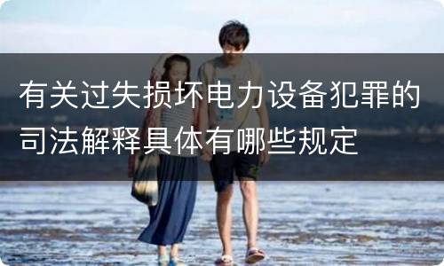 有关过失损坏电力设备犯罪的司法解释具体有哪些规定