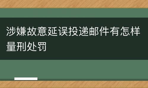 涉嫌故意延误投递邮件有怎样量刑处罚