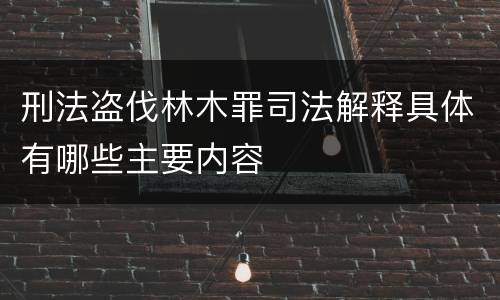 刑法盗伐林木罪司法解释具体有哪些主要内容