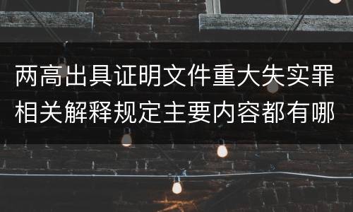 两高出具证明文件重大失实罪相关解释规定主要内容都有哪些