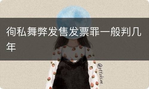 徇私舞弊发售发票罪一般判几年
