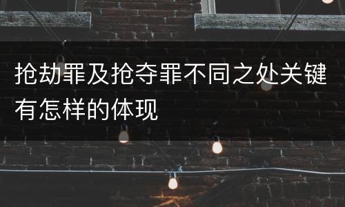 抢劫罪及抢夺罪不同之处关键有怎样的体现
