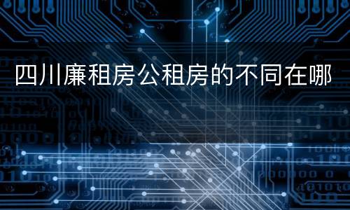 四川廉租房公租房的不同在哪