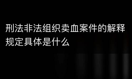刑法非法组织卖血案件的解释规定具体是什么