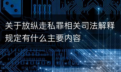 关于放纵走私罪相关司法解释规定有什么主要内容