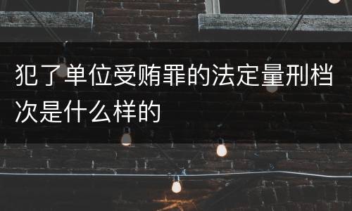 犯了单位受贿罪的法定量刑档次是什么样的