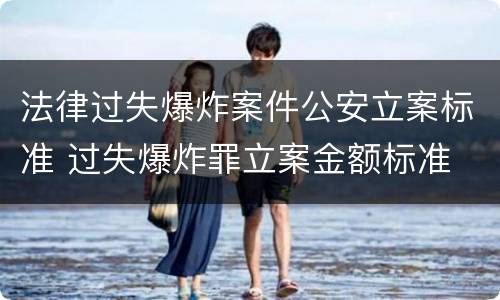 法律过失爆炸案件公安立案标准 过失爆炸罪立案金额标准