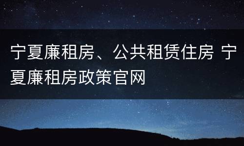 宁夏廉租房、公共租赁住房 宁夏廉租房政策官网