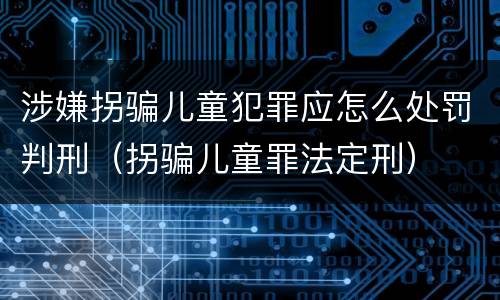涉嫌拐骗儿童犯罪应怎么处罚判刑（拐骗儿童罪法定刑）