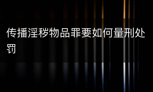 传播淫秽物品罪要如何量刑处罚