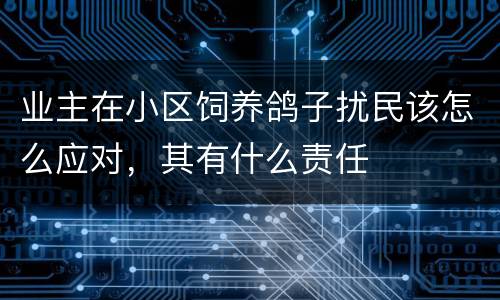 业主在小区饲养鸽子扰民该怎么应对，其有什么责任