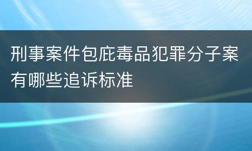 刑事案件包庇毒品犯罪分子案有哪些追诉标准