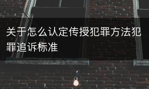 关于怎么认定传授犯罪方法犯罪追诉标准