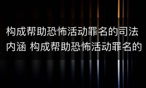 构成帮助恐怖活动罪名的司法内涵 构成帮助恐怖活动罪名的司法内涵是什么