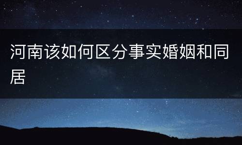 河南该如何区分事实婚姻和同居