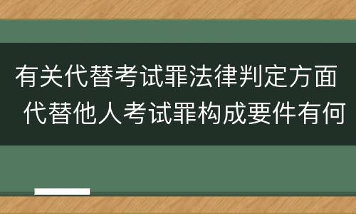 有关代替考试罪法律判定方面 代替他人考试罪构成要件有何规定