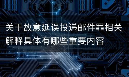 关于故意延误投递邮件罪相关解释具体有哪些重要内容