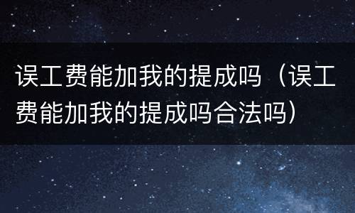 误工费能加我的提成吗（误工费能加我的提成吗合法吗）