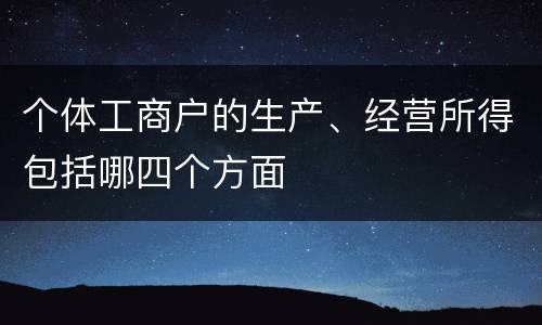 个体工商户的生产、经营所得包括哪四个方面