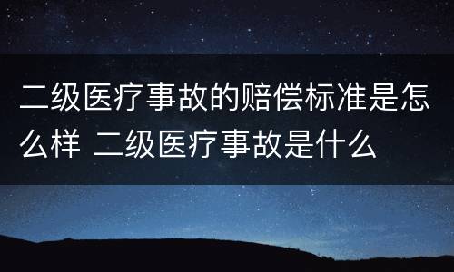 二级医疗事故的赔偿标准是怎么样 二级医疗事故是什么
